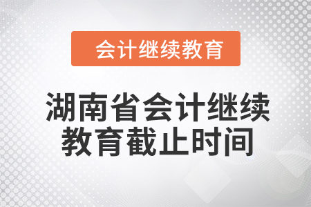 2024年湖南省會計人員繼續(xù)教育截止時間