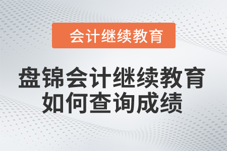 2024年盤錦會(huì)計(jì)繼續(xù)教育如何查詢成績？