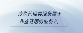 涉稅代理類服務屬于非鑒證服務業(yè)務么