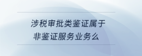 涉稅審批類鑒證屬于非鑒證服務業(yè)務么