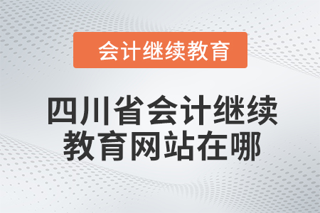 2024年四川省會(huì)計(jì)繼續(xù)教育網(wǎng)站在哪？