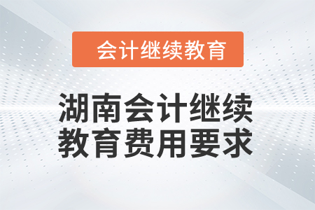 2024年湖南會計繼續(xù)教育費(fèi)用要求