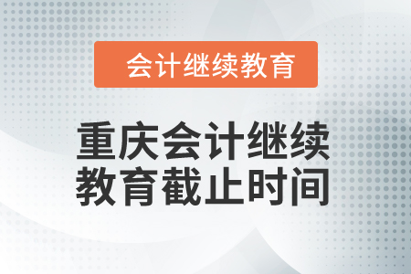 2024年重慶會計繼續(xù)教育截止時間是什么時候？