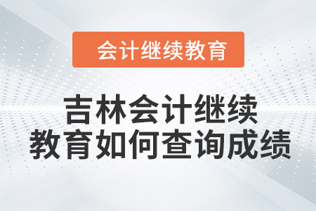 2024年吉林東奧會計(jì)繼續(xù)教育如何查詢成績？