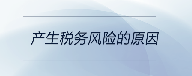 產(chǎn)生稅務(wù)風(fēng)險的原因