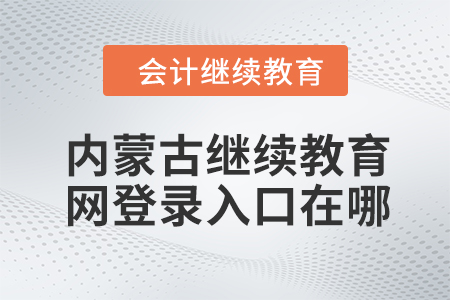 2024年內(nèi)蒙古繼續(xù)教育網(wǎng)登錄入口在哪？