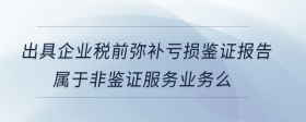 出具企業(yè)稅前彌補虧損鑒證報告屬于非鑒證服務業(yè)務么