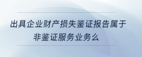出具企業(yè)財產(chǎn)損失鑒證報告屬于非鑒證服務業(yè)務么