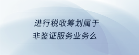 進行稅收籌劃屬于非鑒證服務業(yè)務么
