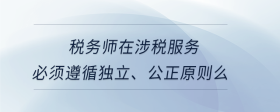 稅務師在涉稅服務必須遵循獨立、公正原則么
