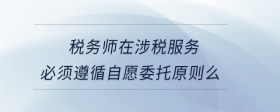 稅務師在涉稅服務必須遵循自愿委托原則么