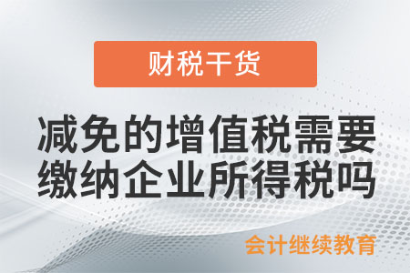 小微企業(yè)減免的增值稅需要繳納企業(yè)所得稅嗎？