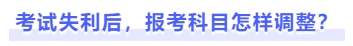 考試失利后，報考科目怎樣調(diào)整