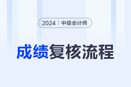 2024年中級會計(jì)復(fù)核成績的流程是什么？