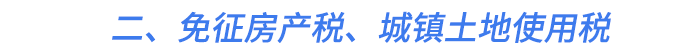 二、免征房產(chǎn)稅、城鎮(zhèn)土地使用稅