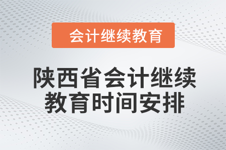 2024年陜西省會計(jì)人員繼續(xù)教育時(shí)間安排
