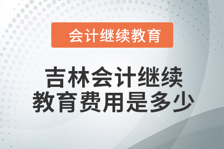 2024年吉林會(huì)計(jì)繼續(xù)教育費(fèi)用是多少？