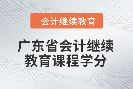 廣東省2024年會計繼續(xù)教育課程學(xué)分