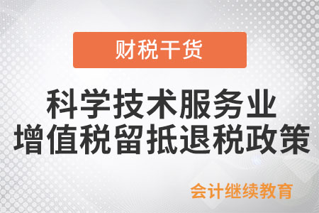 制造業(yè)、科學技術(shù)服務業(yè)等行業(yè)企業(yè)如何享受增值稅留抵退稅政策？