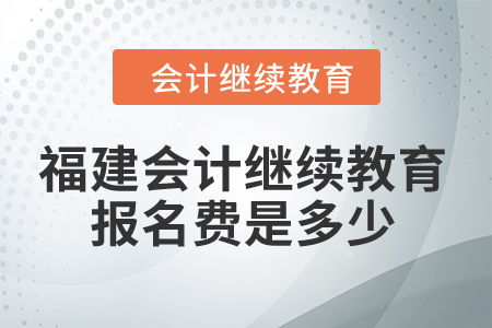 2024年福建會(huì)計(jì)繼續(xù)教育報(bào)名費(fèi)是多少？