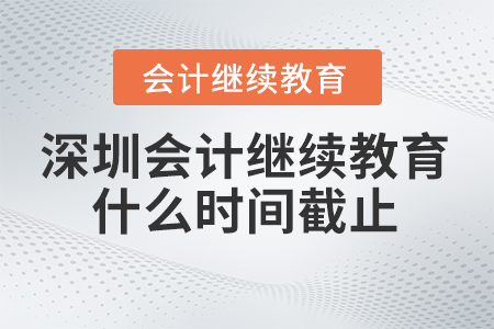深圳會計(jì)繼續(xù)教育2024年什么時間截止？