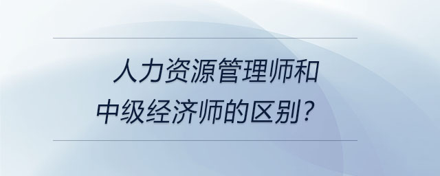 人力資源管理師和中級(jí)經(jīng)濟(jì)師的區(qū)別？