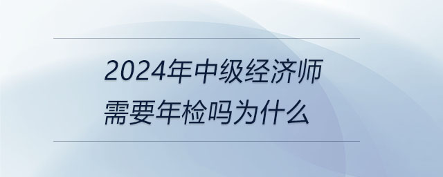 2024年中級(jí)經(jīng)濟(jì)師需要年檢嗎為什么