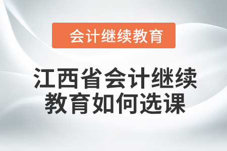 2024年江西省會(huì)計(jì)繼續(xù)教育如何選課？