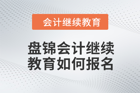 2024年盤錦東奧會(huì)計(jì)繼續(xù)教育如何報(bào)名？
