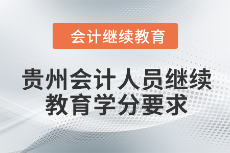 2024年貴州會(huì)計(jì)人員繼續(xù)教育學(xué)分要求是多少？