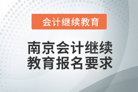 2024年南京會計人員繼續(xù)教育報名要求