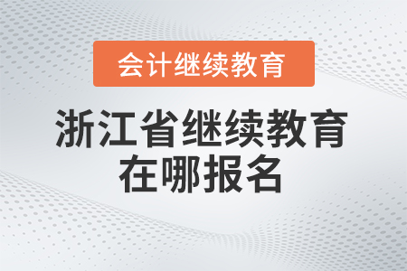 2024年浙江省會計繼續(xù)教育在哪報名？