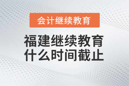 2024年福建會(huì)計(jì)繼續(xù)教育什么時(shí)間截止？