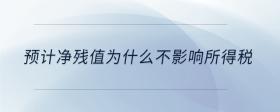 預(yù)計(jì)凈殘值為什么不影響所得稅