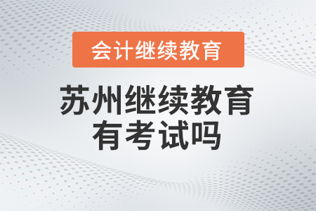 2024年蘇州會計繼續(xù)教育有考試嗎？