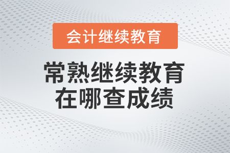 2024年常熟會(huì)計(jì)繼續(xù)教育在哪查成績(jī)？
