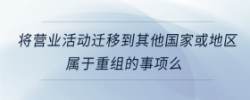 將營業(yè)活動遷移到其他國家或地區(qū)屬于重組的事項么