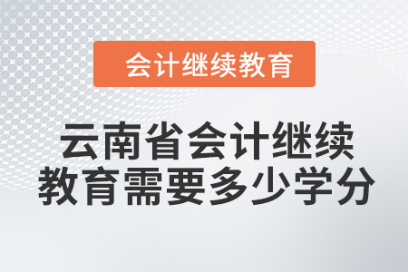 2024年云南省會計繼續(xù)教育需要多少學分？