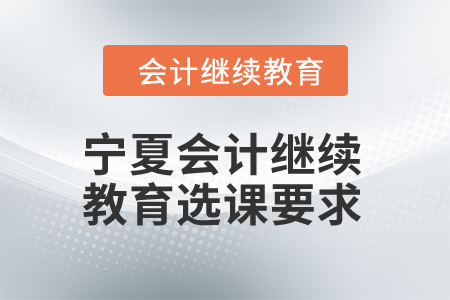2024年寧夏會(huì)計(jì)繼續(xù)教育選課要求