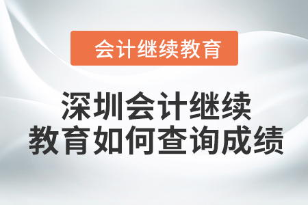 2024年深圳東奧會計(jì)繼續(xù)教育如何查詢成績？