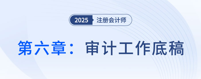 第六章審計工作底稿_2025年注會審計搶學記憶樹