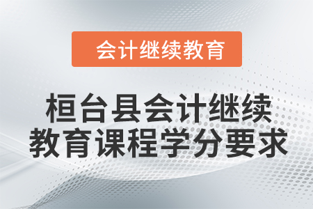 2024年桓臺(tái)縣會(huì)計(jì)繼續(xù)教育課程學(xué)分要求