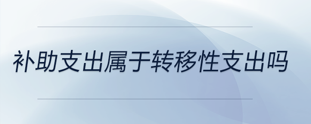 補(bǔ)助支出屬于轉(zhuǎn)移性支出嗎