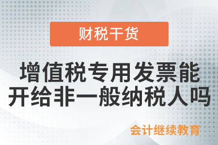 增值稅專用發(fā)票可否開給非一般納稅人？