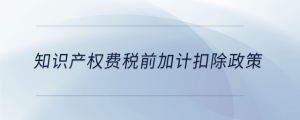 知識產(chǎn)權(quán)費(fèi)稅前加計(jì)扣除政策