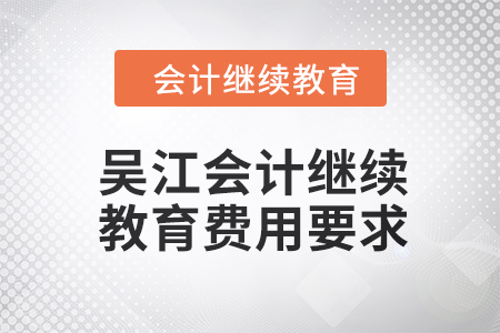 2024年吳江會(huì)計(jì)人員繼續(xù)教育費(fèi)用要求