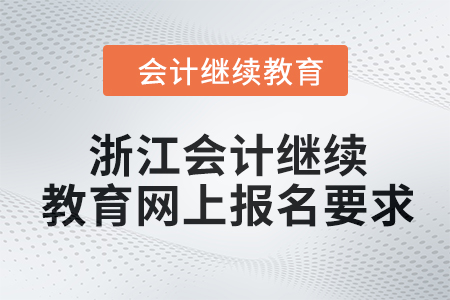 2024年浙江會計(jì)繼續(xù)教育網(wǎng)上報(bào)名要求