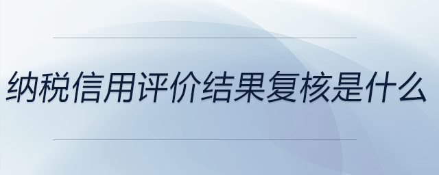 納稅信用評價結果復核是什么