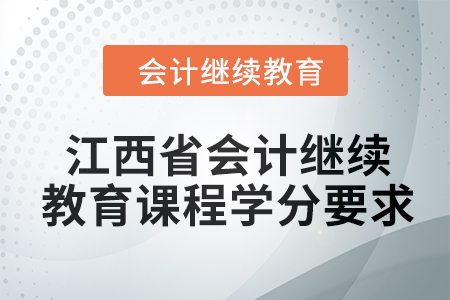 2024年江西省會計人員繼續(xù)教育課程學(xué)分要求
