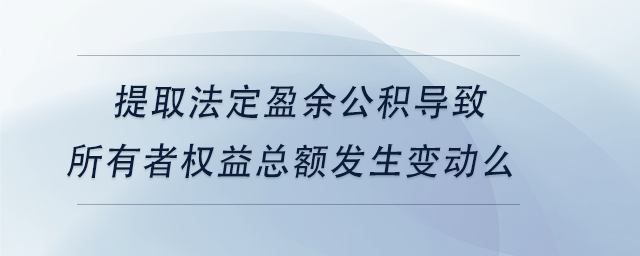 中級(jí)會(huì)計(jì)提取法定盈余公積導(dǎo)致所有者權(quán)益總額發(fā)生變動(dòng)么